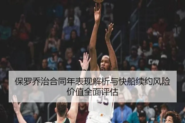 保罗乔治合同年表现解析与快船续约风险价值全面评估