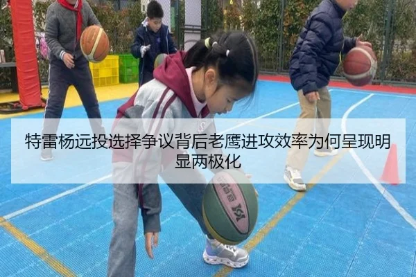 特雷杨远投选择争议背后老鹰进攻效率为何呈现明显两极化