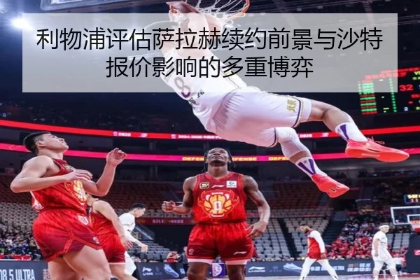 利物浦评估萨拉赫续约前景与沙特报价影响的多重博弈