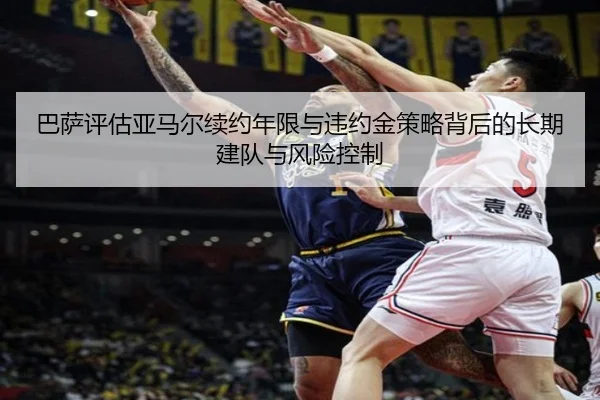 巴萨评估亚马尔续约年限与违约金策略背后的长期建队与风险控制