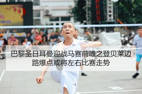 巴黎圣日耳曼迎战马赛前瞻之登贝莱边路爆点或将左右比赛走势