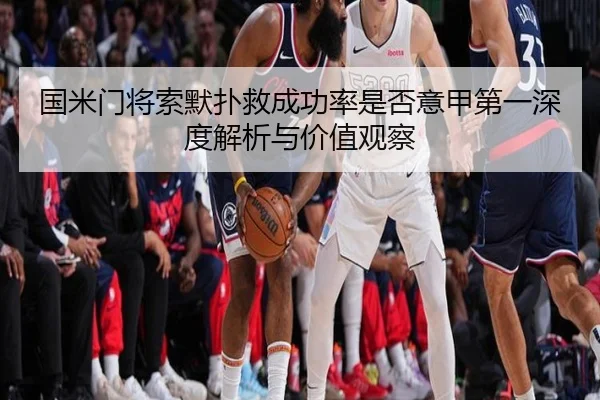 国米门将索默扑救成功率是否意甲第一深度解析与价值观察